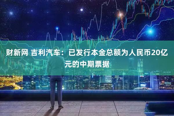 财新网 吉利汽车：已发行本金总额为人民币20亿元的中期票据