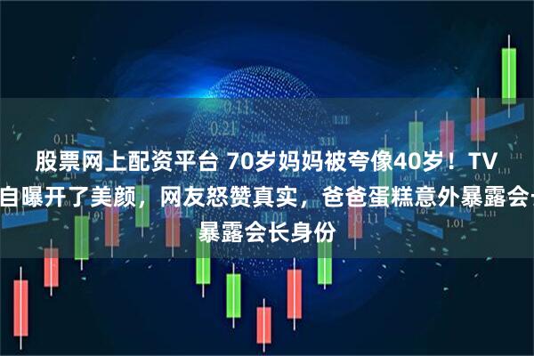 股票网上配资平台 70岁妈妈被夸像40岁！TVB小花自曝开了美颜，网友怒赞真实，爸爸蛋糕意外暴露会长身份
