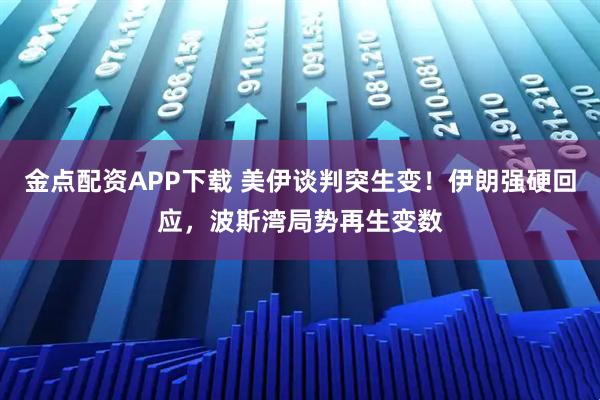 金点配资APP下载 美伊谈判突生变！伊朗强硬回应，波斯湾局势再生变数