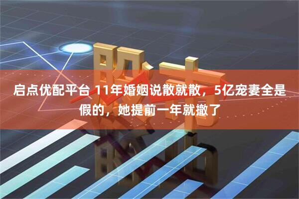 启点优配平台 11年婚姻说散就散，5亿宠妻全是假的，她提前一年就撤了